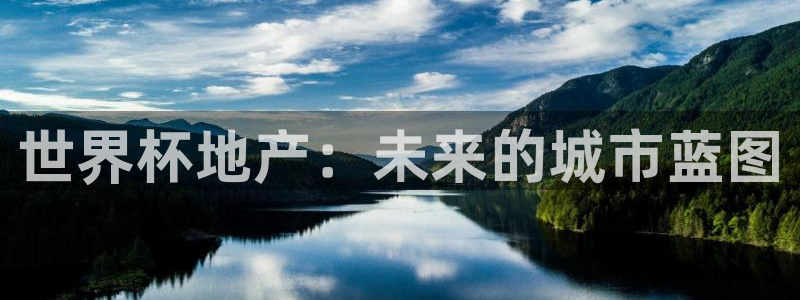 世界杯亚洲区预选赛积分榜：世界杯地产：未来的城市蓝图