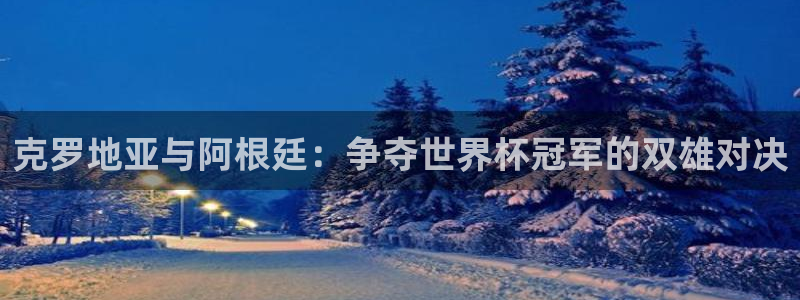 英足总杯直播：克罗地亚与阿根廷：争夺世界杯冠军的双雄对决